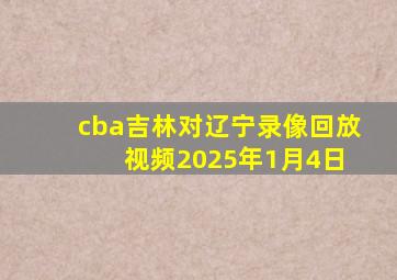 cba吉林对辽宁录像回放 视频2025年1月4日